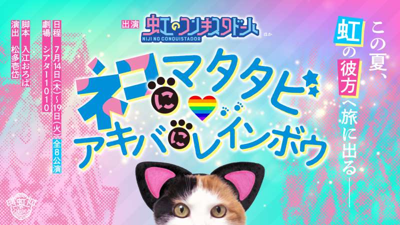 舞台「ネコにマタタビ、アキバにレインボウ」〜この夏、虹の彼方へ旅にでる〜